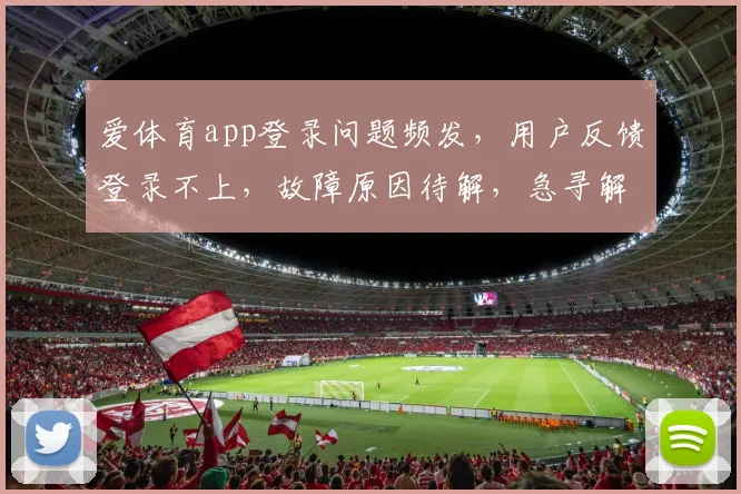 爱体育app登录问题频发，用户反馈登录不上，故障原因待解，急寻解决办法