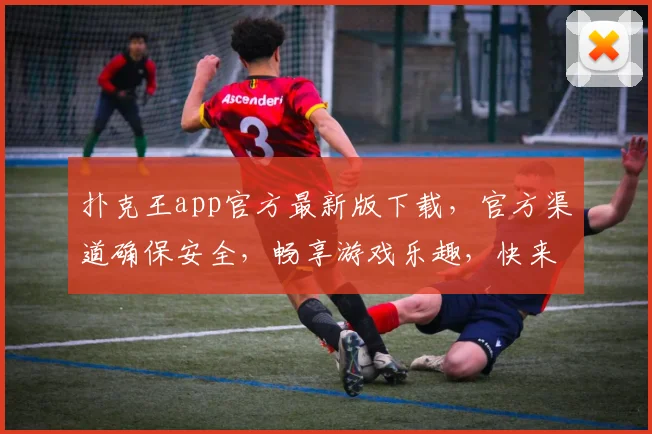 扑克王app官方最新版下载，官方渠道确保安全，畅享游戏乐趣，快来体验