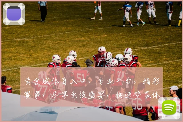 黄金城体育入口，专业平台，精彩赛事，尽享竞技盛宴，快速登录体验