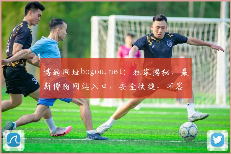 博狗网址bogou.net：独家揭秘，最新博狗网站入口，安全快捷，不容错过