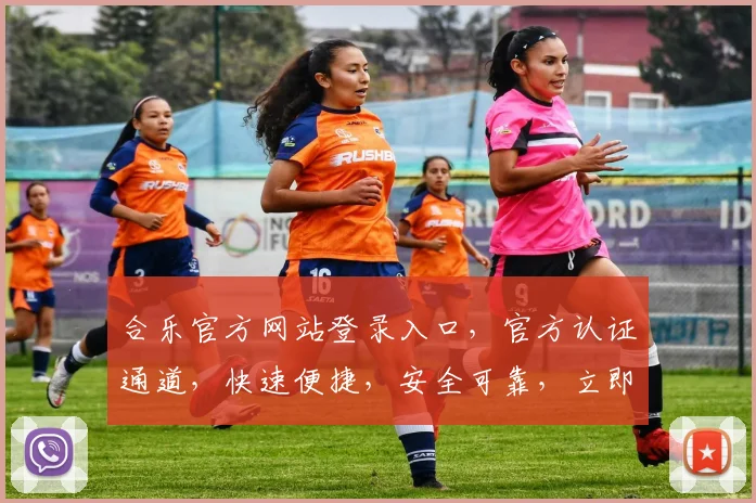 合乐官方网站登录入口，官方认证通道，快速便捷，安全可靠，立即体验