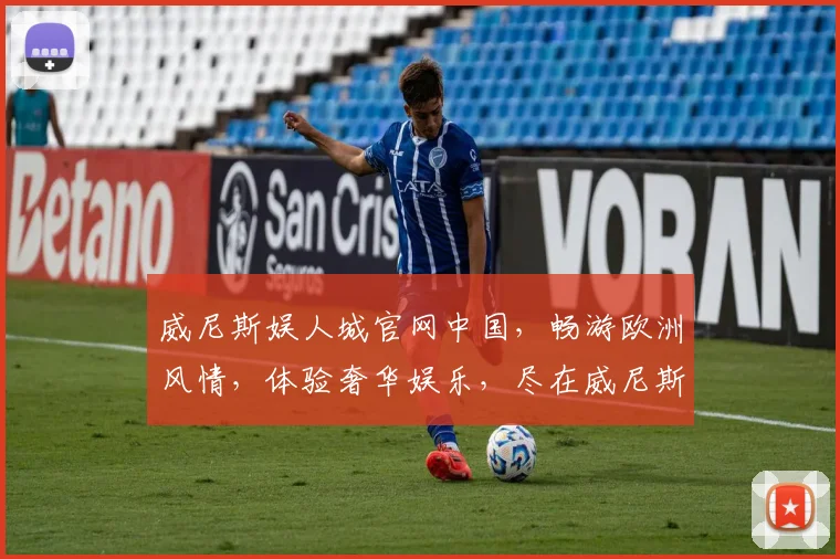 威尼斯娱人城官网中国，畅游欧洲风情，体验奢华娱乐，尽在威尼斯娱人城官网