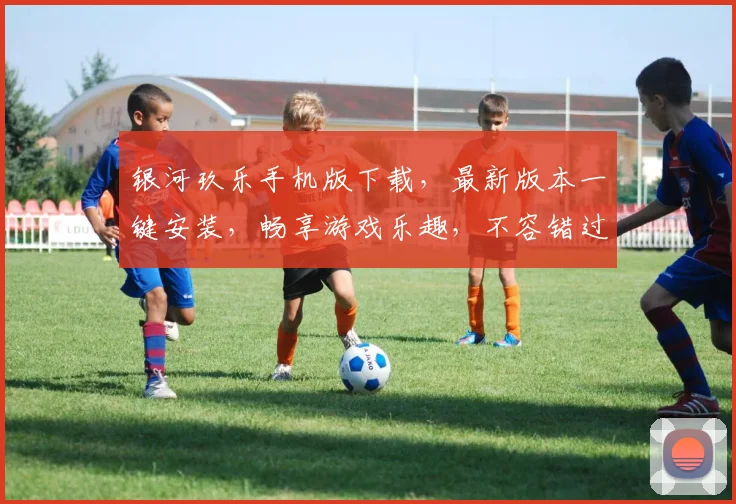 银河玖乐手机版下载，最新版本一键安装，畅享游戏乐趣，不容错过，速来下载