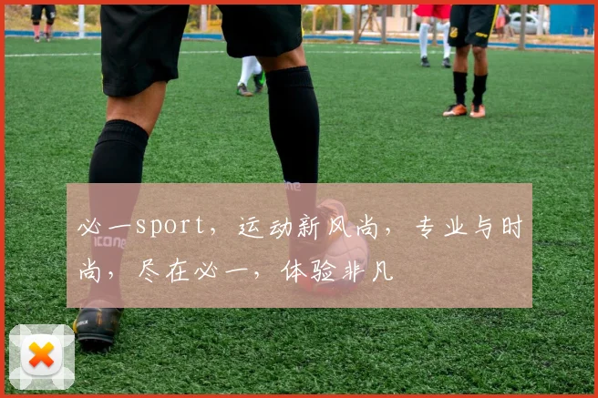 必一sport，运动新风尚，专业与时尚，尽在必一，体验非凡