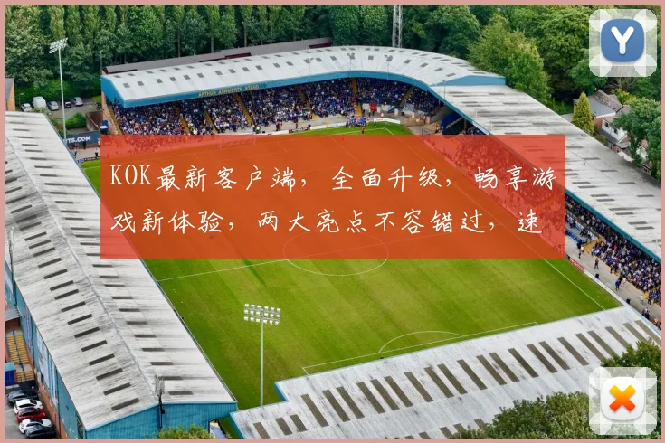 KOK最新客户端，全面升级，畅享游戏新体验，两大亮点不容错过，速来体验
